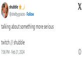 shubble ★ @shelbygraces. Follow talking about something more serious twitch // shubble 7:06 PM. Feb 21, 2024 X Ⓡ