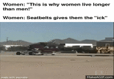 Women: "This is why women live longer than men!" Women: Seatbelts gives them the "ick" made with mematic TOX MakeAGIF.com