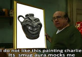 8 I do not like this painting charlie Its smug aura mocks me