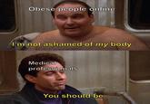 Obese people online I'm not ashamed of my body. Medical professionals You should be.