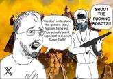 X V You don't understand the game is about fascism being evil. You actually aren't supposed to support Super Earth! SHOOT THE F------ ROBOTS!!