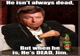 He isn't always dead, imgflip.com www But when he is, He's DEAD, Jim.