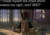 "I made myself the chad which makes me right, see? SEE?" TOT OTTO O OOO10-
