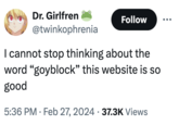 Dr. Girlfren @twinkophrenia Follow I cannot stop thinking about the word "goyblock" this website is so good 5:36 PM. Feb 27, 2024 37.3K Views .