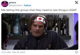grimm @ExileGrimm. Follow Me telling the group chat they need to see Shogun ASAP 12:52 AM Feb 28, 2024 X . 8