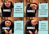 GOOGLE GOOGLE IM Strike a deal with Reddit to train your Al Redditors start using the word Bazinga to mess your Al up GOOGLE GOOGLE Your Al learns from Reddit comments and posts Redditors start using the word Bazinga to mess your Al up