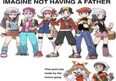 IMAGINE NOT HAVING A FATHER This post was made by the hoenn gang