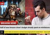 LIVE GLO BREAKING NEWS Half of new Amazon show's budget already spent on minitatures 8:24 "I had to make sure everyone on set had at least enough points for Combat Patrol." - Henry Cavill