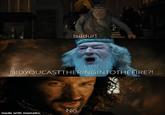 Isildur! DIDYOUCASTTHERINGINTOTHEFIRE?! made with mematic No: