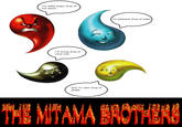 i'm really angry drop of hot sauce i'm smug drop of coca-cola and i'm calm drop of jarate i'm pleasant drop of water] THE MITAMA BROTHERS