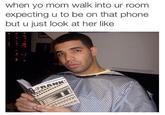 when yo mom walk into ur room expecting u to be on that phone but u just look at her like LIFRANK: TORONTODRIZZY