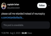 captain brian @quebecween please call me retarded instead of neurospicy x.com/wizardsofautis... This post is unavailable. Follow 11:38 PM. Aug 2, 2023 · 64.8K Views