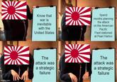 imgflip.com Know that war is inevitable with the United States The attack was a strategic failure wwwwwww Spend months planning the attack on the American Pacific Fleet stationed at Pearl Harbor The attack was a strategic failure
