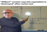 "Dilbert" creator says his reputation is 'destroyed' after racist rant FIND OUT s 5 4 3 2 3 4 5 6 7 8 9 F--- AROUND