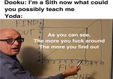 Dooku: I'm a Sith now what could you possibly teach me Yoda: FIND OUT S As you can see, 5 The more you f--- around The more you find out 2 12345 478910 FUE UND