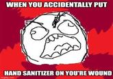 WHEN YOU ACCIDENTALLY PUT HAND SANITIZER ON YOU'RE WOUND imgflip.com