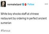 normalwizard 601 #fanous Follow White boy shocks staff at chinese restaurant by ordering in perfect ancient sumerian