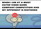 WHEN I AM AT A MOST HATED VIDEO GAME COMPANY COMPETITION AND MY OPPONENT IS NINTENDO FA