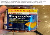 what's the matter babe, you have barely touched your 1000 pill bottle of pain medicine 100 d armure way. ET 3 VALUE SIZE 1000 TABLETS ♥CVSHealth. Ibuprofen TABLETS, 200 mg Pain reliever/ Fever reducer (NSAID) SEE REVISED WARNING Actual Size Compare to the active ingredient in Advi 18 Coated Tablets NDC 59779-604-93 MANAR 1000 COATED TABLETS made with mematic IBA 172 B Z THE 18 Par