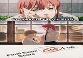 ammone I'm going to help you study. T Final Exam Score Anime-kozuki 100 100