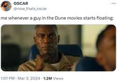 OSCAR @now_thats_oscar me whenever a guy in the Dune movies starts floating: 1:01 PM Mar 3, 2024 1.2M Views