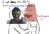 I will defy the IRS and not pay my taxes, f--- y