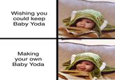 Bounty after my own | /r/wholesomememes Wishing you could keep Baby Yoda Making your own Baby Yoda