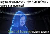 Miyazaki whenever a new FromSoftware game is announced Soon I will have a new poison swamp