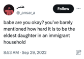 عنصر Follow @_ansar_a babe are you okay? you've barely mentioned how hard it is to be the eldest daughter in an immigrant household • 8:53 AM Sep 29, 2022