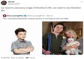we need to see every stage of Sheldon’s life. we need to see Sheldon die derek @derpo377 we need to see every stage of Sheldon's life. we need to see Sheldon die 4 DiscussingFilm @DiscussingFilm • Mar 5 . The 'YOUNG SHELDON' sequel series is moving forward at CBS. . 4:48 PM · Mar 5, 2024 3M Views