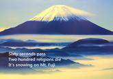 Sixty seconds pass Two hundred religions die It's snowing on Mt. Fuji