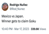 Rodrigo Nuñez @Rod_Nunez Mexico vs Japan. Winner gets to claim Goku 10:40 PM Mar 17, 2023 339.6K Views