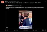 comfy @ihatethiskid • 15h Honestly the funniest thing he's ever done besides fall off the bike Bill Ari @ImBillRay - 16h imagine getting cooked like this by the President of the United States, brutal 0:03 92 7.7K BER FOR STATE OF THE UNION 145K ılıı 7.8M ↑