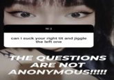 hi :) can i suck your right t-- and jiggle the left one THE QUESTIONS ARE NOT ANONYMOUS!!!!!