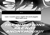 hi :) can i suck your right t-- and jiggle the left one THE QUESTIONS ARE NOT ANONYMOUS!!!