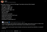 dani @GUTSTRACKNINE anyway here's a list of things i've done since this tweet - went to target - bought a lego set - built the lego set -dropped the lego set - built it again - ate dinner -watched a movie - watched tiktok's till 3 am - slept for 9 hours - made breakfast - finished 5 episodes of George @GeorgeNotFound⚫ Mar 9 I will be doing a very serious stream later today, this post is just to make that clear. I am gathering all the infomation and evidence to share. I have never and would never break someones sexual boundaries or assault anyone. 4:19 PM Mar 10, 2024 501.7K Views •