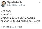 Sigma Malewife @Squid Mechanicus My desert. My Arrakis. My Dune.2021.2160p.HMAX.WEB- DL.x265.10bit.HDR.DDP5.1.Atmos-CM. 12:02 PM Dec 15, 2021 •