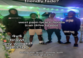 friendly fade? Champion west palm beach florida (can drive to you) 4v4 brawl any weight age 1-100 bring the guys, throw sum on the grill after CHAMPIONS DAME