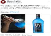 DisbussingFilm 4 @DisbussingFilm ... The Water of Life in 'DUNE: PART TWO' was created using UV Blue Raspberry Flavored Vodka. (Source: @Variety) • 2:33 PM Mar 9, 2024 · 5.4M Views • UVUVI BLUE UV BLUE RASPBERRY FLAVORED VODKA MADE IN THE USA 30% ALCOHOL BY VOLUVE