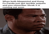 When both Megamind and Kung Fu Panda just got terrible sequels and you remember Shrek 5 is coming out soon
