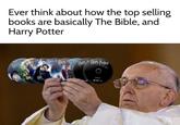 The sacred texts | /r/memes Ever think about how the top selling books are basically The Bible, and Harry Potter Hart Harry Harry Potter