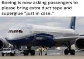 Boeing is now asking passengers to please bring extra duct tape and superglue "just in case." 787-10 BOEING
