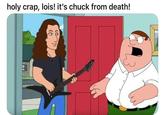 holy crap, lois! it's chuck from death!