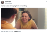 David Opie @DavidOpie Mama, kudos for saying that. For spilling. 6:37 PM Mar 17, 2024 96.4K Views ...