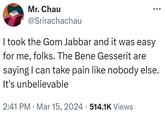 Mr. Chau @Srirachachau I took the Gom Jabbar and it was easy for me, folks. The Bene Gesserit are saying I can take pain like nobody else. It's unbelievable • 2:41 PM Mar 15, 2024 514.1K Views