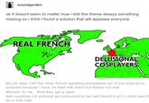 soundgarden ok it doesnt seem to matter how i edit this theres always something missing so i think i found a solution that will appease everyone REAL FRENCH DELUSIONAL COSPLAYERS #to be clear i left the other french speaking europeans out of the original on purpose because i have no beef with them but theyre not real #french. to me #but they get a pass #all countries not pictured are presumed to be real french in pt 2 i didnt want t do a new map