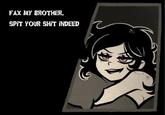 FAX MY BROTHER, SPIT YOUR S--- INDEED