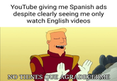 YouTube giving me Spanish ads despite clearly seeing me only watch English videos NO TIENES QUE AGRADECERME