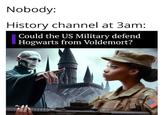 Nobody: History channel at 3am: Could the US Military defend Hogwarts from Voldemort?