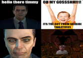 hello there timmy OH MY GOSSSHH!!1! ITS THE GUY FROM SKIBIDI TOILET!!!1!1
